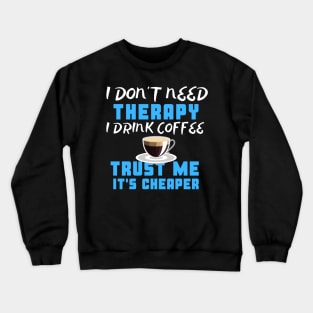 I Don't Need Therapy I Drink Coffee Trust Me It's Cheaper Crewneck Sweatshirt